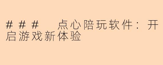 ### 点心陪玩软件:开启游戏新体验