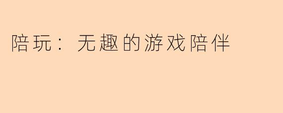 陪玩：无趣的游戏陪伴