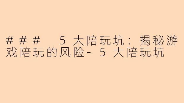 ### 5大陪玩坑：揭秘游戏陪玩的风险