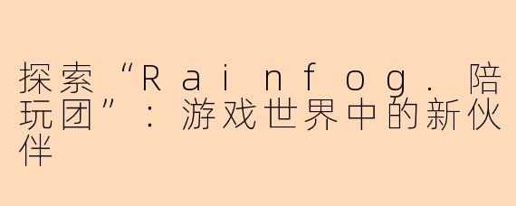 探索“Rainfog.陪玩团”：游戏世界中的新伙伴