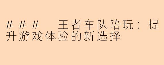 ### 王者车队陪玩：提升游戏体验的新选择