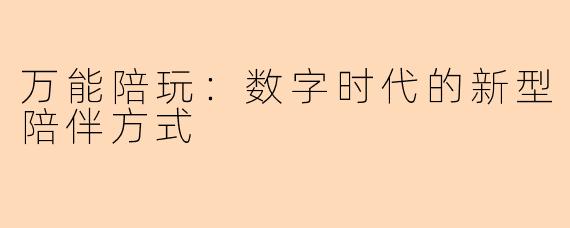 万能陪玩：数字时代的新型陪伴方式