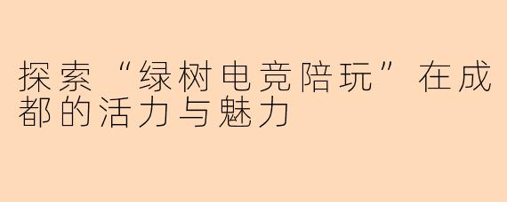 探索“绿树电竞陪玩”在成都的活力与魅力