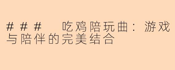 ### 吃鸡陪玩曲:游戏与陪伴的完美结合