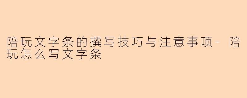 陪玩文字条的撰写技巧与注意事项-陪玩怎么写文字条