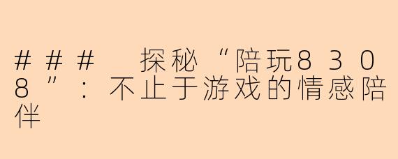 ### 探秘“陪玩8308”：不止于游戏的情感陪伴