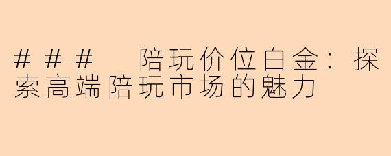 ### 陪玩价位白金:探索高端陪玩市场的魅力