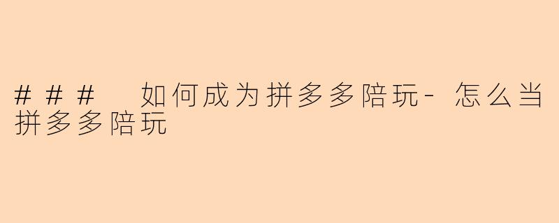 ### 如何成为拼多多陪玩-怎么当拼多多陪玩