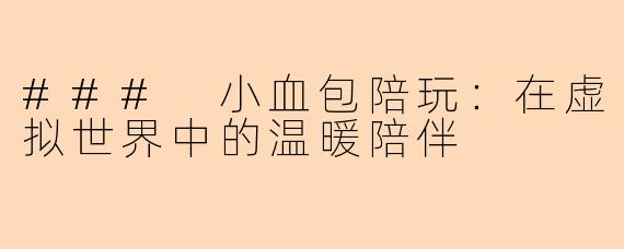 ### 小血包陪玩：在虚拟世界中的温暖陪伴