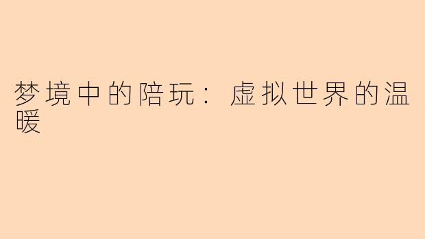 梦境中的陪玩:虚拟世界的温暖