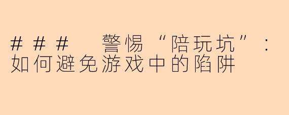 ### 警惕“陪玩坑”：如何避免游戏中的陷阱