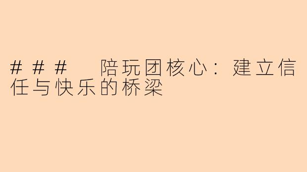 ### 陪玩团核心：建立信任与快乐的桥梁