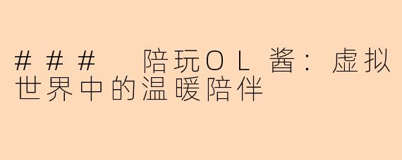 ### 陪玩OL酱：虚拟世界中的温暖陪伴
