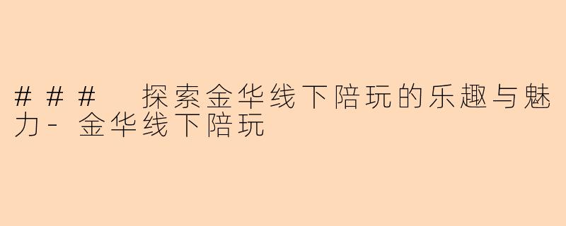 ### 探索金华线下陪玩的乐趣与魅力
