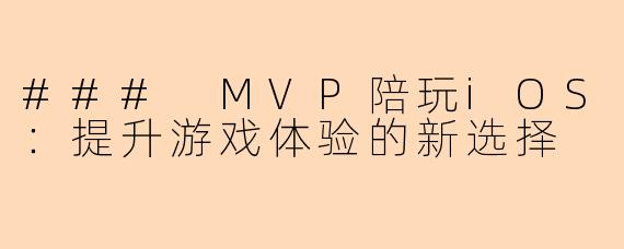 ### MVP陪玩iOS：提升游戏体验的新选择
