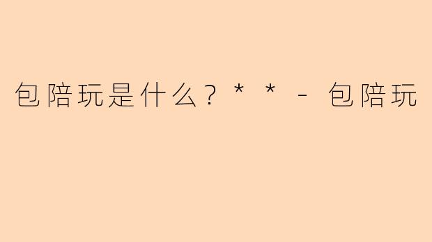 包陪玩是什么？**