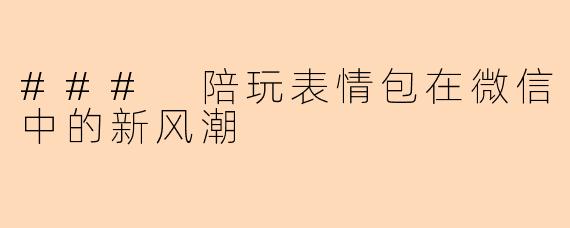 ### 陪玩表情包在微信中的新风潮