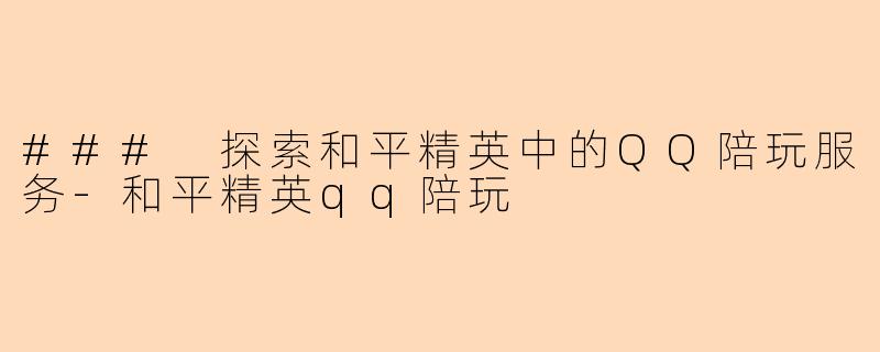 ### 探索和平精英中的QQ陪玩服务-和平精英qq陪玩