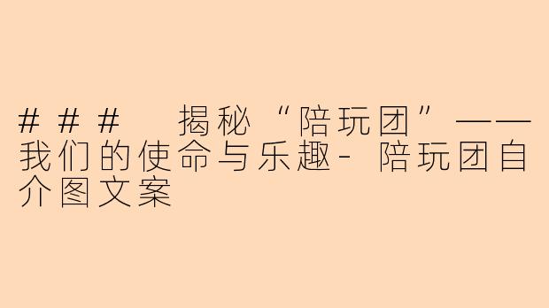 ### 揭秘“陪玩团”——我们的使命与乐趣-陪玩团自介图文案