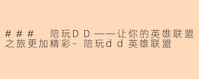 ### 陪玩DD——让你的英雄联盟之旅更加精彩-陪玩dd英雄联盟