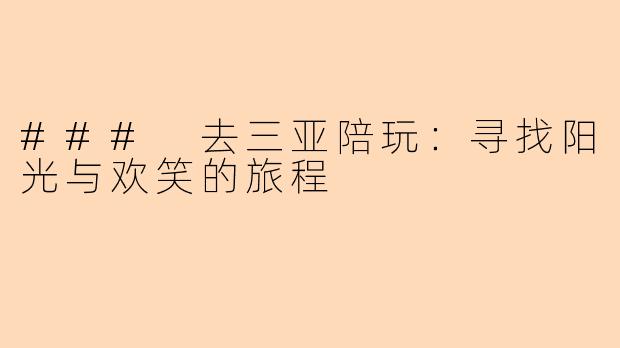 ### 去三亚陪玩：寻找阳光与欢笑的旅程