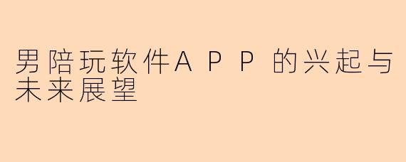 男陪玩软件APP的兴起与未来展望