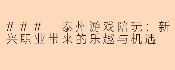 ### 泰州游戏陪玩:新兴职业带来的乐趣与机遇