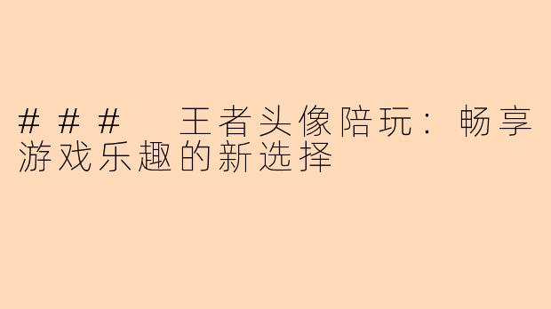 ### 王者头像陪玩：畅享游戏乐趣的新选择