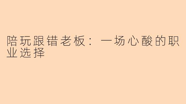 陪玩跟错老板：一场心酸的职业选择
