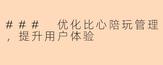 ### 优化比心陪玩管理，提升用户体验