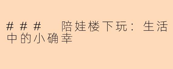 ### 陪娃楼下玩：生活中的小确幸