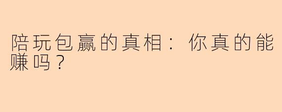陪玩包赢的真相：你真的能赚吗？