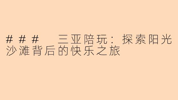 ### 三亚陪玩：探索阳光沙滩背后的快乐之旅