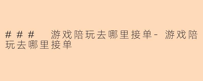 ### 游戏陪玩去哪里接单-游戏陪玩去哪里接单