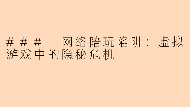### 网络陪玩陷阱：虚拟游戏中的隐秘危机