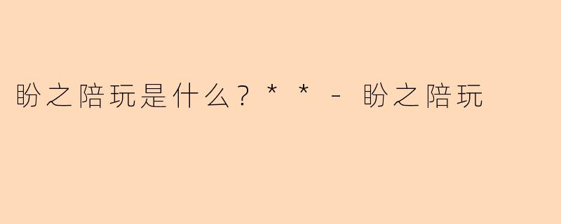 盼之陪玩是什么？**-盼之陪玩