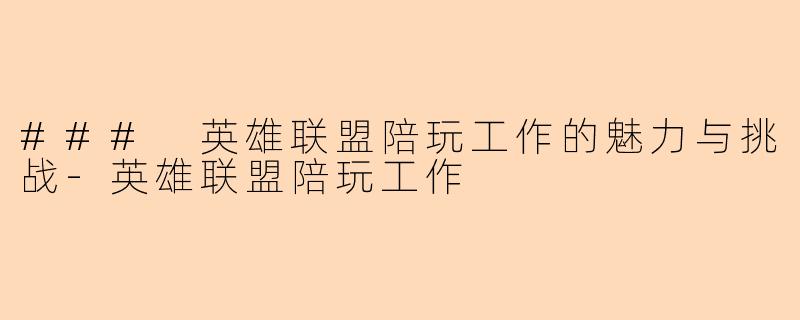 ### 英雄联盟陪玩工作的魅力与挑战-英雄联盟陪玩工作