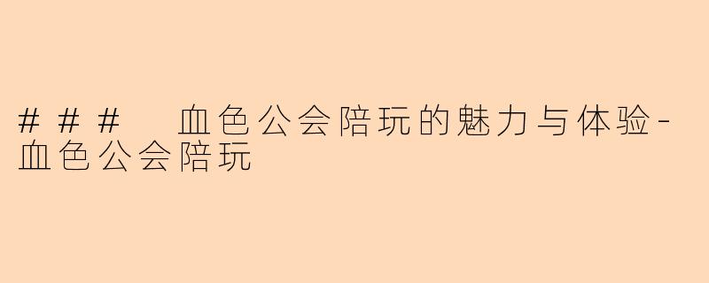 ### 血色公会陪玩的魅力与体验-血色公会陪玩