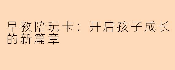 早教陪玩卡：开启孩子成长的新篇章