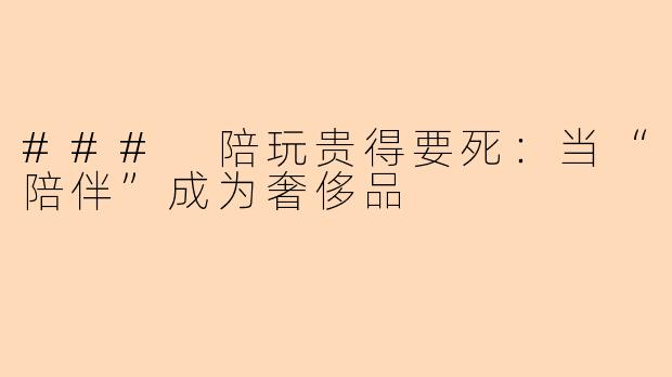 ### 陪玩贵得要死：当“陪伴”成为奢侈品