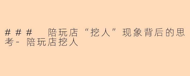 ### 陪玩店“挖人”现象背后的思考-陪玩店挖人