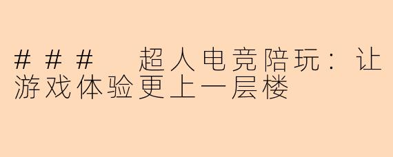 ### 超人电竞陪玩:让游戏体验更上一层楼