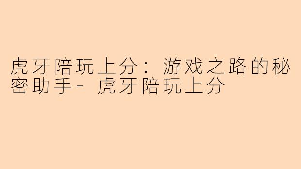虎牙陪玩上分：游戏之路的秘密助手-虎牙陪玩上分