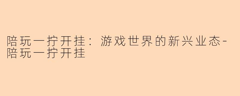 陪玩一拧开挂：游戏世界的新兴业态-陪玩一拧开挂