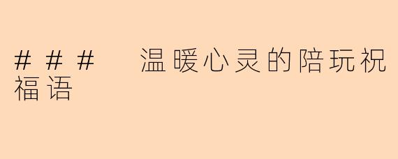 ### 温暖心灵的陪玩祝福语