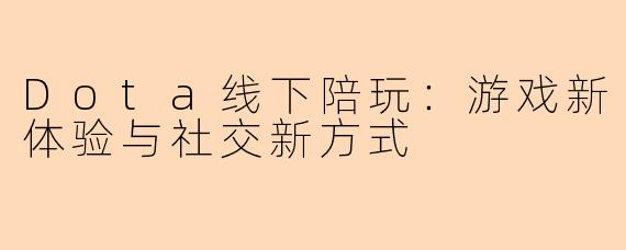 Dota线下陪玩：游戏新体验与社交新方式