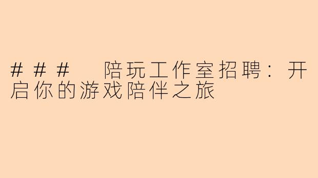 ### 陪玩工作室招聘:开启你的游戏陪伴之旅