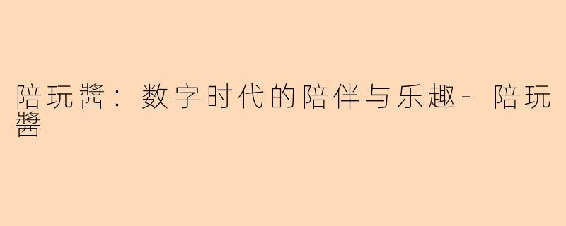 陪玩醬：数字时代的陪伴与乐趣