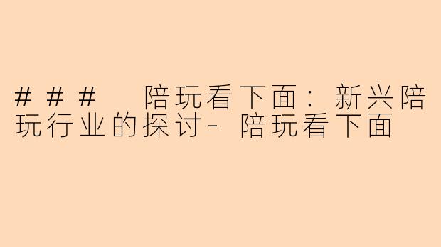 ### 陪玩看下面:新兴陪玩行业的探讨