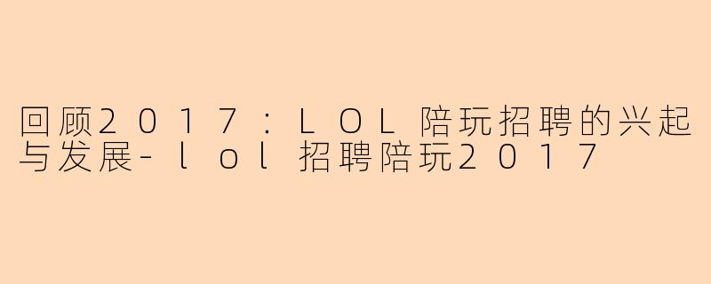 回顾2017：LOL陪玩招聘的兴起与发展-lol招聘陪玩2017
